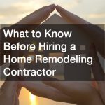 What to Know Before Hiring a Home Remodeling Contractor