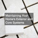 Maintaining Your Home’s Exterior and Core Systems