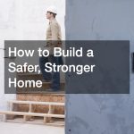 How to Build a Safer, Stronger Home