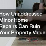 How Unaddressed Minor Home Repairs Can Ruin Your Property Value